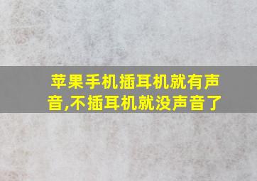 苹果手机插耳机就有声音,不插耳机就没声音了