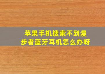 苹果手机搜索不到漫步者蓝牙耳机怎么办呀