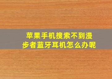 苹果手机搜索不到漫步者蓝牙耳机怎么办呢