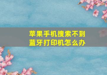 苹果手机搜索不到蓝牙打印机怎么办