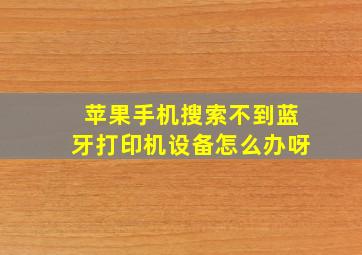 苹果手机搜索不到蓝牙打印机设备怎么办呀