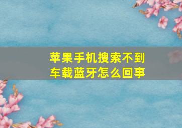 苹果手机搜索不到车载蓝牙怎么回事