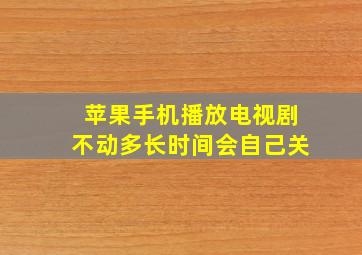 苹果手机播放电视剧不动多长时间会自己关