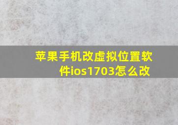 苹果手机改虚拟位置软件ios1703怎么改