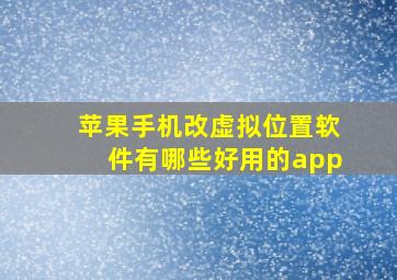 苹果手机改虚拟位置软件有哪些好用的app