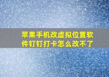 苹果手机改虚拟位置软件钉钉打卡怎么改不了