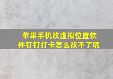 苹果手机改虚拟位置软件钉钉打卡怎么改不了呢