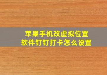 苹果手机改虚拟位置软件钉钉打卡怎么设置