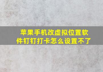 苹果手机改虚拟位置软件钉钉打卡怎么设置不了