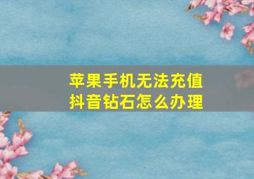 苹果手机无法充值抖音钻石怎么办理