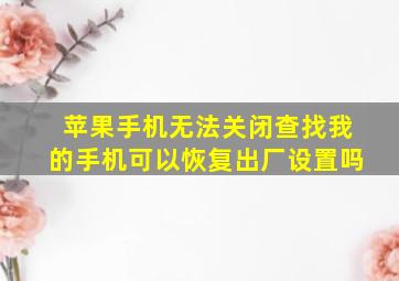 苹果手机无法关闭查找我的手机可以恢复出厂设置吗