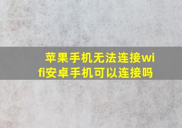 苹果手机无法连接wifi安卓手机可以连接吗