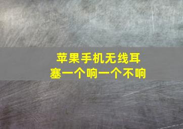 苹果手机无线耳塞一个响一个不响