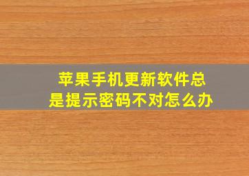 苹果手机更新软件总是提示密码不对怎么办