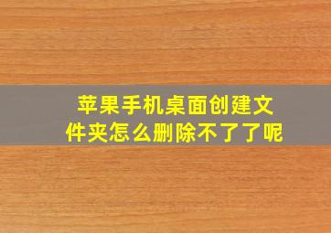 苹果手机桌面创建文件夹怎么删除不了了呢