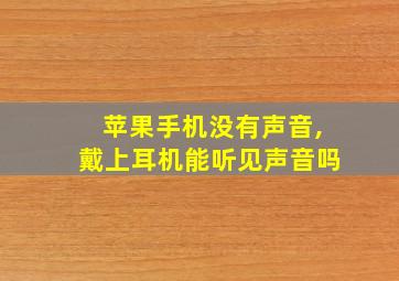 苹果手机没有声音,戴上耳机能听见声音吗