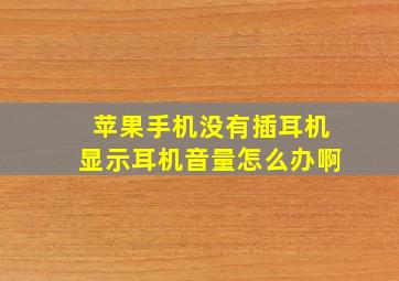 苹果手机没有插耳机显示耳机音量怎么办啊