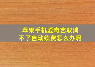 苹果手机爱奇艺取消不了自动续费怎么办呢