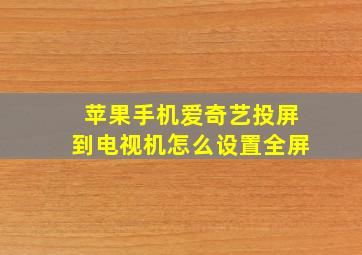 苹果手机爱奇艺投屏到电视机怎么设置全屏