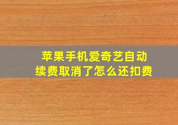 苹果手机爱奇艺自动续费取消了怎么还扣费