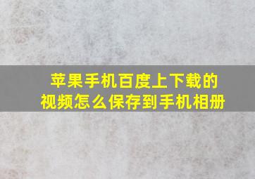 苹果手机百度上下载的视频怎么保存到手机相册