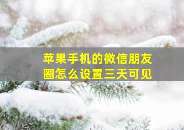 苹果手机的微信朋友圈怎么设置三天可见