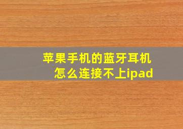 苹果手机的蓝牙耳机怎么连接不上ipad