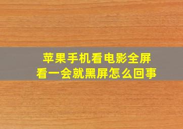 苹果手机看电影全屏看一会就黑屏怎么回事