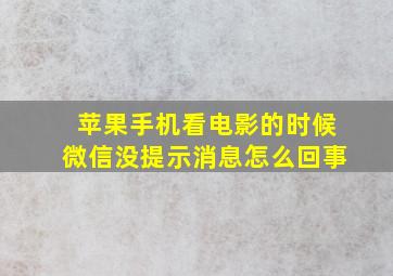 苹果手机看电影的时候微信没提示消息怎么回事