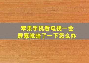 苹果手机看电视一会屏幕就暗了一下怎么办