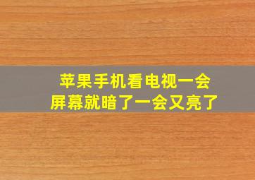 苹果手机看电视一会屏幕就暗了一会又亮了