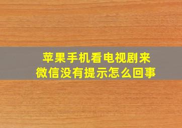 苹果手机看电视剧来微信没有提示怎么回事