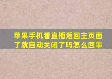 苹果手机看直播返回主页面了就自动关闭了吗怎么回事