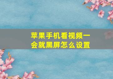 苹果手机看视频一会就黑屏怎么设置