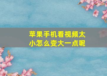 苹果手机看视频太小怎么变大一点呢