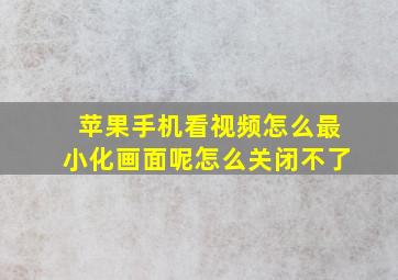 苹果手机看视频怎么最小化画面呢怎么关闭不了