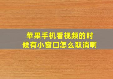 苹果手机看视频的时候有小窗口怎么取消啊