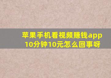 苹果手机看视频赚钱app10分钟10元怎么回事呀