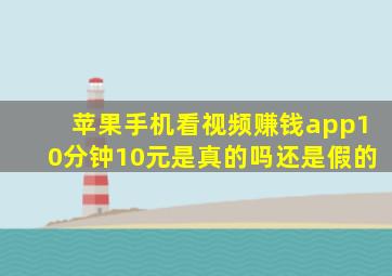 苹果手机看视频赚钱app10分钟10元是真的吗还是假的