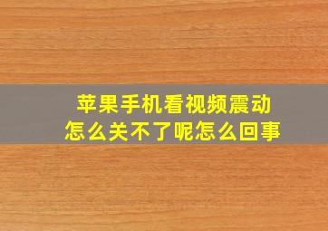 苹果手机看视频震动怎么关不了呢怎么回事