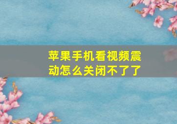 苹果手机看视频震动怎么关闭不了了