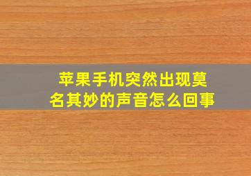 苹果手机突然出现莫名其妙的声音怎么回事