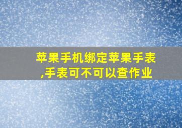 苹果手机绑定苹果手表,手表可不可以查作业