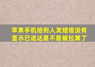 苹果手机给别人发短信没有显示已送达是不是被拉黑了