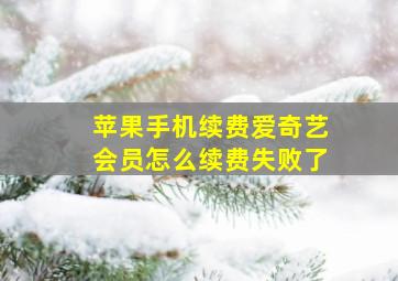 苹果手机续费爱奇艺会员怎么续费失败了