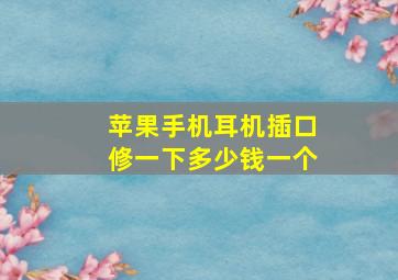 苹果手机耳机插口修一下多少钱一个