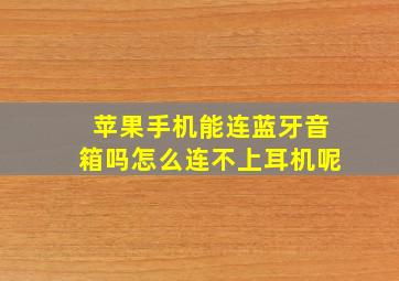 苹果手机能连蓝牙音箱吗怎么连不上耳机呢