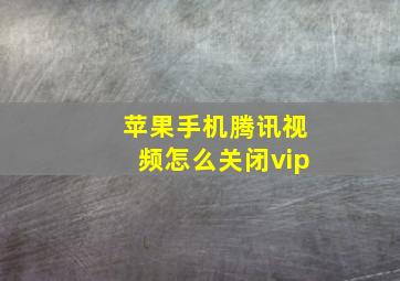 苹果手机腾讯视频怎么关闭vip