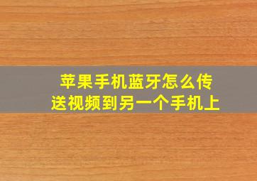 苹果手机蓝牙怎么传送视频到另一个手机上