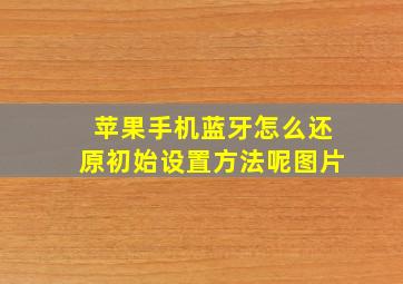 苹果手机蓝牙怎么还原初始设置方法呢图片